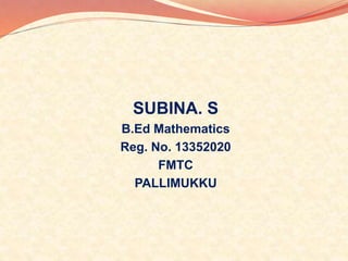 SUBINA. S 
B.Ed Mathematics 
Reg. No. 13352020 
FMTC 
PALLIMUKKU 
 