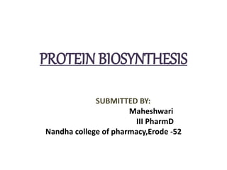 PROTEIN BIOSYNTHESIS
SUBMITTED BY:
Maheshwari
III PharmD
Nandha college of pharmacy,Erode -52
 