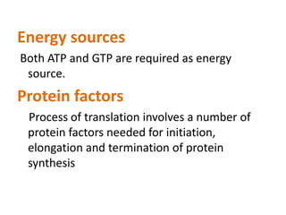 Energy sources
Both ATP and GTP are required as energy
source.
Protein factors
Process of translation involves a number of
protein factors needed for initiation,
elongation and termination of protein
synthesis
 