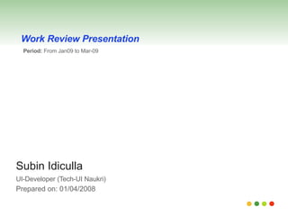 Subin Idiculla UI-Developer (Tech-UI Naukri)   Prepared on: 01/04/2008 Work Review Presentation Period:  From Jan09 to Mar-09 