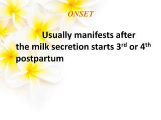 ONSET
Usually manifests after
the milk secretion starts 3rd or 4th
postpartum
 