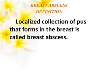 BREAST ABSCESS
DEFINITION
Localized collection of pus
that forms in the breast is
called breast abscess.
 