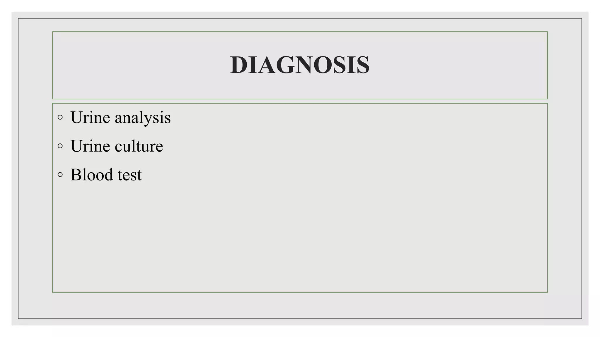 DIAGNOSIS
◦ Urine analysis
◦ Urine culture
◦ Blood test
 