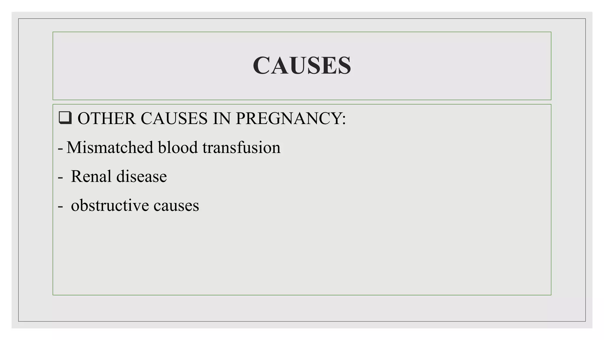 CAUSES
 OTHER CAUSES IN PREGNANCY:
- Mismatched blood transfusion
- Renal disease
- obstructive causes
 