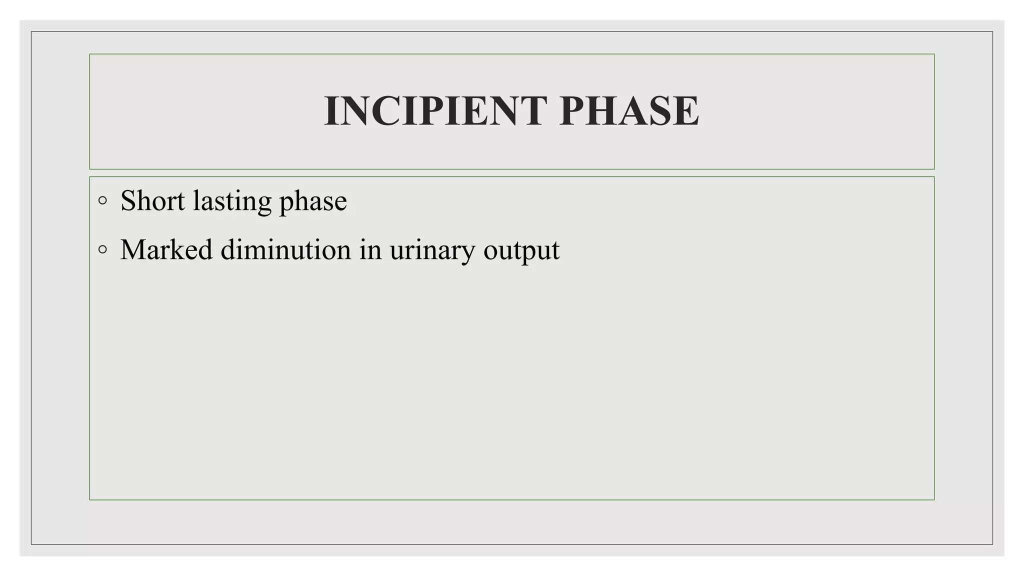 INCIPIENT PHASE
◦ Short lasting phase
◦ Marked diminution in urinary output
 