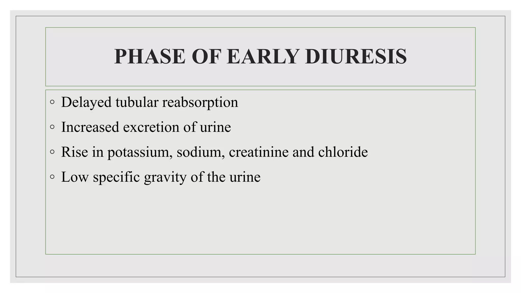 PHASE OF EARLY DIURESIS
◦ Delayed tubular reabsorption
◦ Increased excretion of urine
◦ Rise in potassium, sodium, creatinine and chloride
◦ Low specific gravity of the urine
 