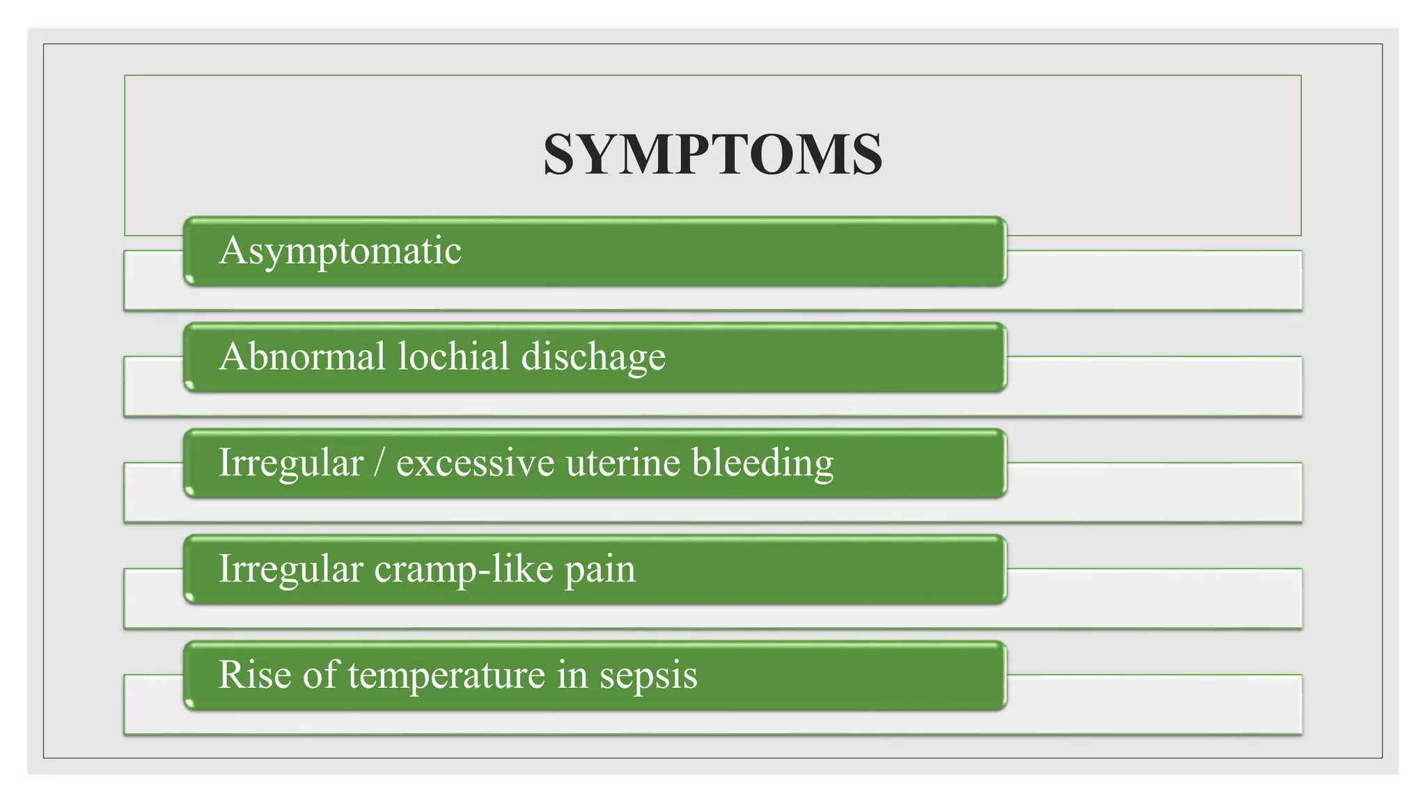 SYMPTOMS
Asymptomatic
Abnormal lochial dischage
Irregular / excessive uterine bleeding
Irregular cramp-like pain
Rise of temperature in sepsis
 