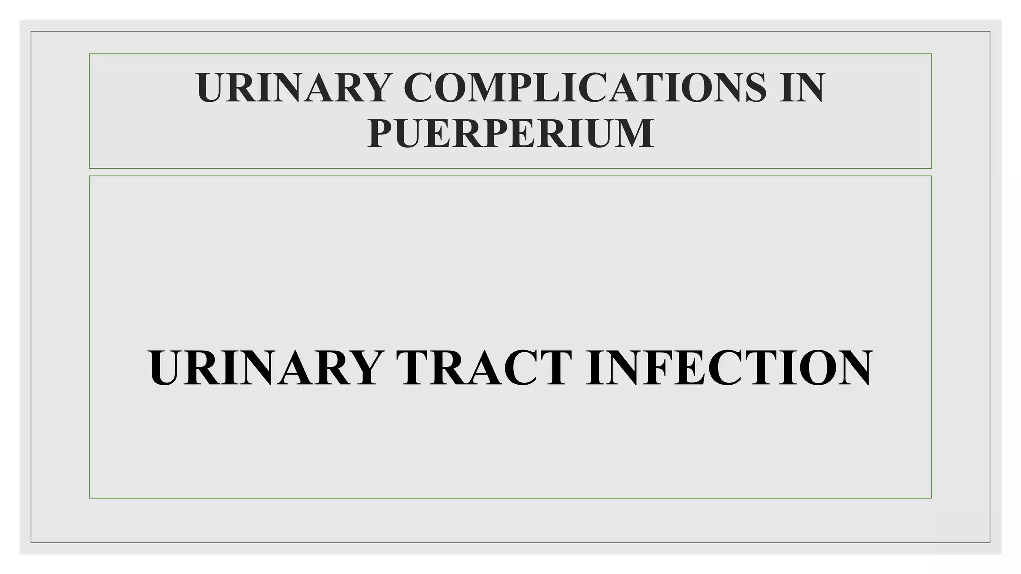URINARY COMPLICATIONS IN
PUERPERIUM
URINARY TRACT INFECTION
 