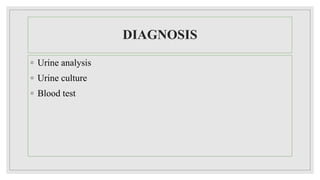 DIAGNOSIS
◦ Urine analysis
◦ Urine culture
◦ Blood test
 