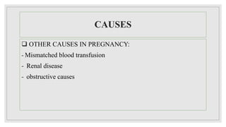 CAUSES
 OTHER CAUSES IN PREGNANCY:
- Mismatched blood transfusion
- Renal disease
- obstructive causes
 