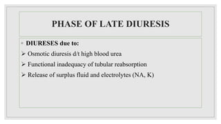 PHASE OF LATE DIURESIS
◦ DIURESES due to:
 Osmotic diuresis d/t high blood urea
 Functional inadequacy of tubular reabsorption
 Release of surplus fluid and electrolytes (NA, K)
 