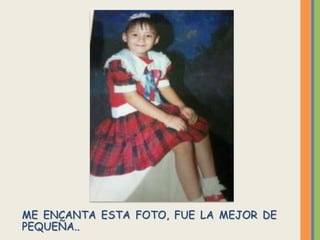 ME ENCANTA ESTA FOTO, FUE LA MEJOR DE
PEQUEÑA..
 