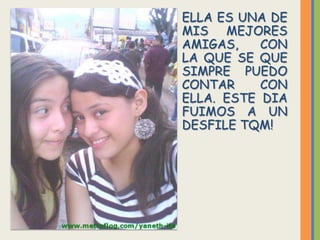 ELLA ES UNA DE
MIS MEJORES
AMIGAS,    CON
LA QUE SE QUE
SIMPRE PUEDO
CONTAR     CON
ELLA. ESTE DIA
FUIMOS A UN
DESFILE TQM!
 