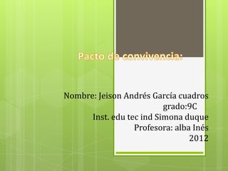 Nombre: Jeison Andrés García cuadros
                          grado:9C
      Inst. edu tec ind Simona duque
                  Profesora: alba Inés
                                 2012
 