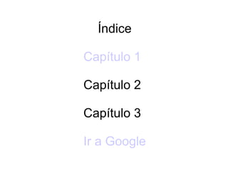 Índice

Capítulo 1

Capítulo 2

Capítulo 3

Ir a Google
 