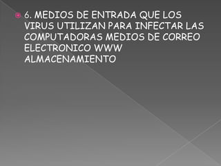    6. MEDIOS DE ENTRADA QUE LOS
    VIRUS UTILIZAN PARA INFECTAR LAS
    COMPUTADORAS MEDIOS DE CORREO
    ELECTRONICO WWW
    ALMACENAMIENTO
 