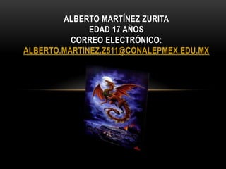 ALBERTO MARTÍNEZ ZURITA
              EDAD 17 AÑOS
          CORREO ELECTRÓNICO:
ALBERTO.MARTINEZ.Z511@CONALEPMEX.EDU.MX
 
