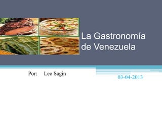 La Gastronomía
de Venezuela
Por: Leo Sagin
03-04-2013
 