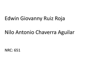 Edwin Giovanny Ruiz Roja
Nilo Antonio Chaverra Aguilar
NRC: 651
 