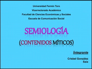 Universidad Fermín Toro
Vicerrectorado Académico
Facultad de Ciencias Económicas y Sociales
Escuela de Comunicación Social
Integrante
Crisbel González
Saia
 