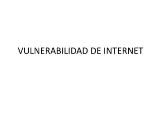 VULNERABILIDAD DE INTERNET 
 