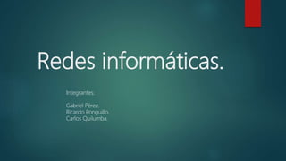 Redes informáticas.
Integrantes:
Gabriel Pérez.
Ricardo Ponguillo.
Carlos Quilumba.
 