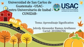 Universidad de San Carlos de
Guatemala –USAC-
Centro Universitario de Izabal -
CUNIZAB-
Tema: Aprendizaje Significativo
Johrdy Alexander Ramos Arellanos
Carné: 201846706
 