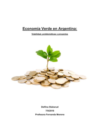 Economía Verde en Argentina:
Viabilidad, problemáticas y proyectos
Delfina Staksrud
7/9/2018
Profesora Fernanda Moreno
 