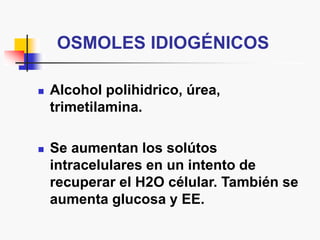 OSMOLES IDIOGÉNICOS
 Alcohol polihidrico, úrea,
trimetilamina.
 Se aumentan los solútos
intracelulares en un intento de
recuperar el H2O célular. También se
aumenta glucosa y EE.
 