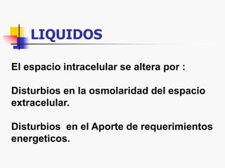 LIQUIDOS
El espacio intracelular se altera por :
Disturbios en la osmolaridad del espacio
extracelular.
Disturbios en el Aporte de requerimientos
energeticos.
 