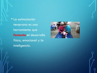 • La estimulación
temprana es una
herramienta que
fomenta el desarrollo
físico, emocional y la
inteligencia.
 