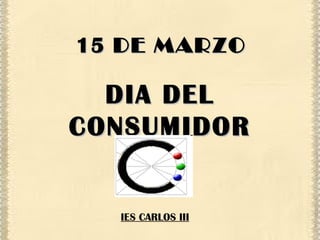 15  DE MARZO DIA DEL CONSUMIDOR IES CARLOS III 