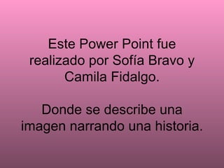 Este Power Point fue
 realizado por Sofía Bravo y
       Camila Fidalgo.

   Donde se describe una
imagen narrando una historia.
 