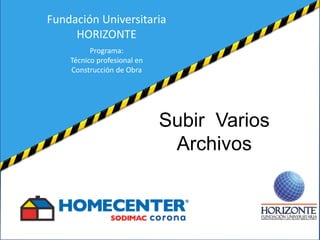 Subir Varios
Archivos
Fundación Universitaria
HORIZONTE
Programa:
Técnico profesional en
Construcción de Obra
 
