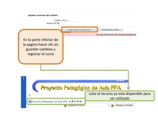 En la parte inferior de la pagina hacer clic en guardar cambios y regresar al cursoListo el recurso ya esta disponible para ser utilizado