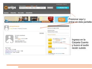 Presionar aquí y
entrar en ésta pantalla




   Ingreso en la
   Carpeta Cuento
   y busco el audio
   recién subido
 