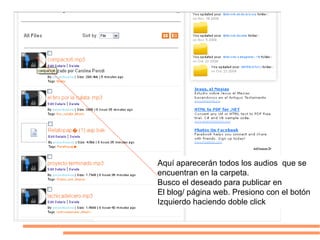 Aquí aparecerán todos los audios que se
encuentran en la carpeta.
Busco el deseado para publicar en
El blog/ página web. Presiono con el botón
Izquierdo haciendo doble click
 