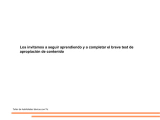 Los invitamos a seguir aprendiendo y a completar el breve test de
       apropiación de contenido




Taller de habilidades básicas con Tic
 