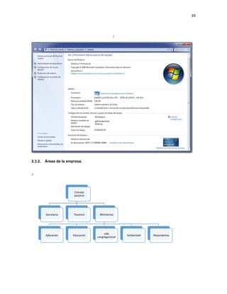 39
1
2.3.2. Áreas de la empresa.
2
Consejo
pastoral
Secretaria Tesorero Ministerios
Adoración Educación
vida
congregacional
Solidaridad Mayordomia
 