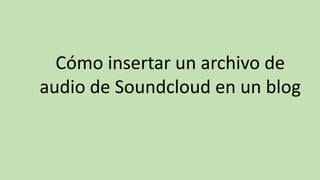 Cómo insertar un archivo de
audio de Soundcloud en un blog
 