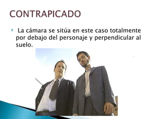     La cámara se sitúa en este caso totalmente
    por debajo del personaje y perpendicular al
    suelo.
 