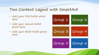 Two Content Layout with SmartArt
• Add your first bullet point
here
• Add your second bullet
point here
• Add your third b...