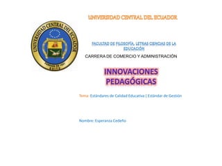 CARRERA DE COMERCIO Y ADMINISTRACIÓN
Tema: Estándares de Calidad Educativa ( Estándar de Gestión
Nombre: Esperanza Cedeño
 