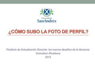 ¿CÓMO SUBO LA FOTO DE PERFIL?

Postítulo de Actualización Docente: los nuevos desafíos de la docencia
Comodoro Rivadavia
2013

 