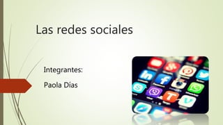 Las redes sociales
Paola Días
Integrantes:
 