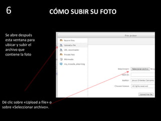 CÓMO SUBIR SU FOTO
Dé clic sobre éste
ícono para que
aparezca la
ventana de
búsqueda para
localizar la foto que
usted va a subir
6
 