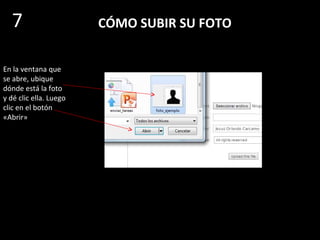 CÓMO SUBIR SU FOTO
Se abre después
esta ventana para
ubicar y subir el
archivo que
contiene la foto
Dé clic sobre «Upload a file» o
sobre «Seleccionar archivo».
7
 