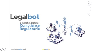 O Workplace Digital de
Compliance
Regulatório
https://www.legalbot.com.br
 