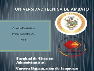 Oswaldo Pandashina
Primer Semestre «A»
Ntc´s

Facultad de Ciencias
Administrativas.
Carrera Organización de Empresas

 