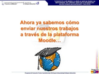 Ahora ya sabemos cómo
enviar nuestros trabajos
a través de la plataforma
        Moodle…
 